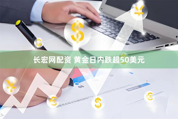 长宏网配资 黄金日内跌超50美元