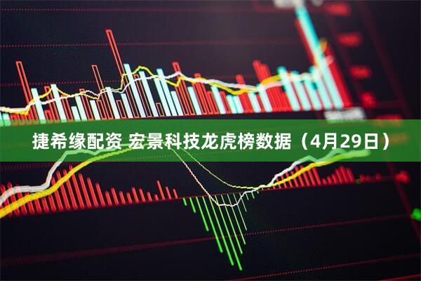 捷希缘配资 宏景科技龙虎榜数据（4月29日）