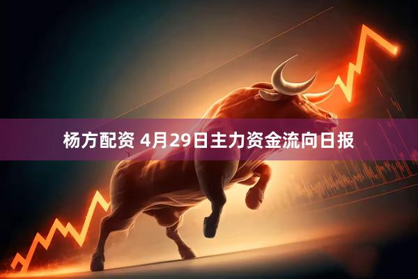 杨方配资 4月29日主力资金流向日报