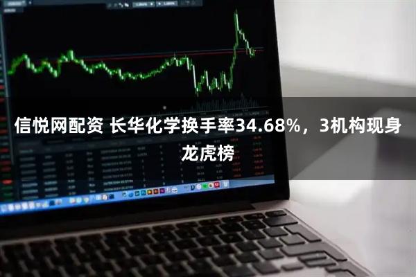 信悦网配资 长华化学换手率34.68%，3机构现身龙虎榜