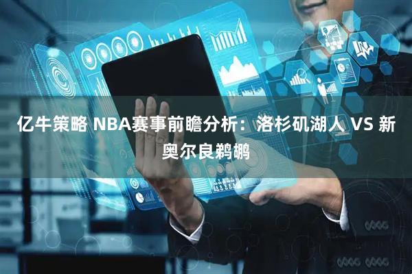 亿牛策略 NBA赛事前瞻分析：洛杉矶湖人 VS 新奥尔良鹈鹕