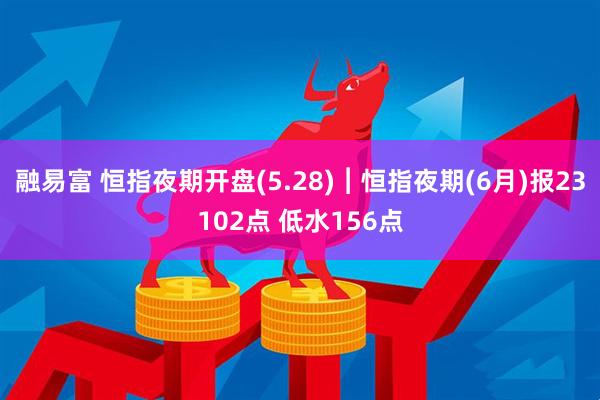 融易富 恒指夜期开盘(5.28)︱恒指夜期(6月)报23102点 低水156点