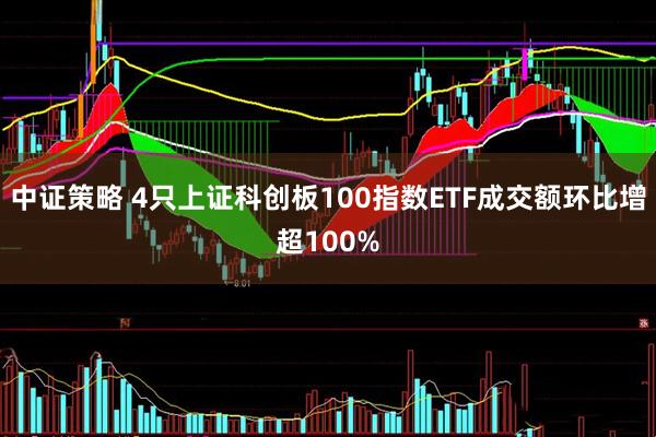 中证策略 4只上证科创板100指数ETF成交额环比增超100%