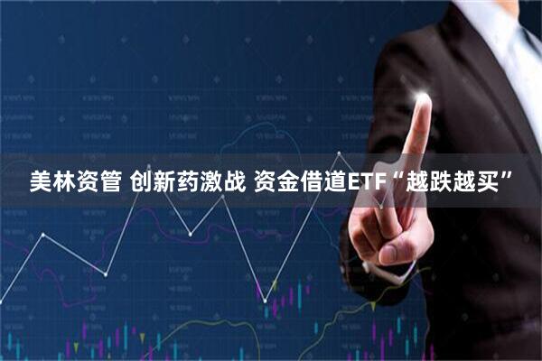 美林资管 创新药激战 资金借道ETF“越跌越买”