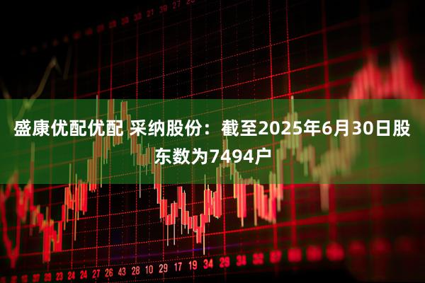 盛康优配优配 采纳股份：截至2025年6月30日股东数为7494户