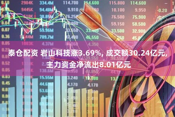 泰仓配资 岩山科技涨3.69%, 成交额30.24亿元, 主力资金净流出8.01亿元