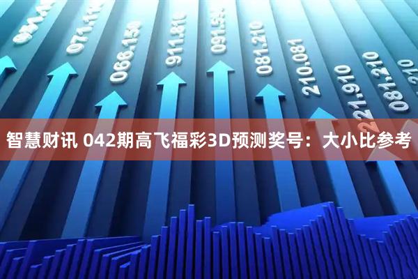 智慧财讯 042期高飞福彩3D预测奖号：大小比参考
