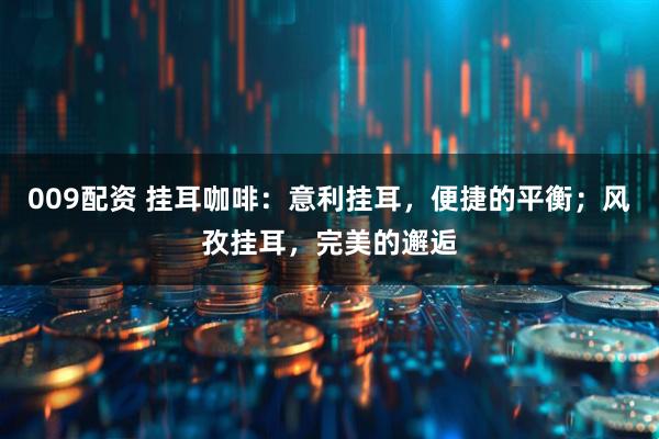 009配资 挂耳咖啡:意利挂耳,便捷的平衡;风孜挂耳,完美的邂逅
