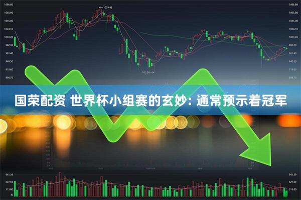 国荣配资 世界杯小组赛的玄妙: 通常预示着冠军