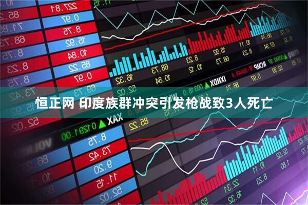 恒正网 印度族群冲突引发枪战致3人死亡